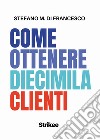 Come ottenere diecimila clienti libro di Di Francesco Stefano Maria