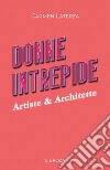 Donne intrepide. Vol. 6: Artiste & architette libro