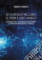 Io navigo sicuro il web è mio amico. Esperienze dal lockdown e suggerimenti e tutele per adolescenti e famiglie libro