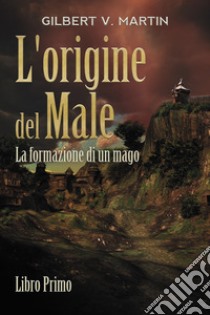 L'origine del male. La formazione di un mago. Vol. 1, Martin Gilbert V.