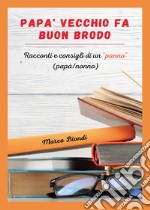 Papà vecchio fa buon brodo. Racconti e consigli di vita di un «panno» (papà/nonno) libro