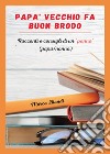 Papà vecchio fa buon brodo. Racconti e consigli di vita di un «panno» (papà/nonno) libro