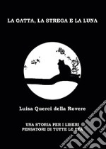 La gatta, la strega e la luna. Una storia per i liberi pensatori di tutte le età libro