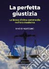 La perfetta giustizia. La breve divina commedia nell'era moderna libro