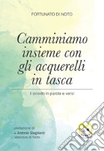 Camminiamo insieme con gli acquerelli in tasca. Il sinodo in parole e versi libro