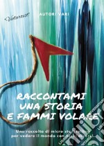 Raccontami una storia e fammi volare. Una raccolta di micro-storytelling per vedere il mondo con occhi diversi libro