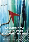 Raccontami una storia e fammi volare. Una raccolta di micro-storytelling per vedere il mondo con occhi diversi libro