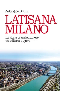 Latisana Milano. La storia di un latisanese tra editoria e sport libro