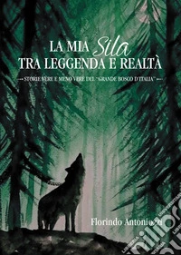 La mia Sila tra leggenda e realtà. Storie vere e meno vere del «grande bosco d'Italia» libro