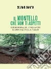 Il Montello che non ti aspetti. Guida dei luoghi naturali, storici e artistici dei comuni di questa collina trevigiana libro