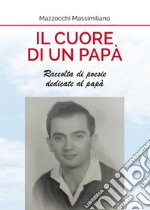 Il cuore di un papà. Raccolta di poesie dedicate al papà libro