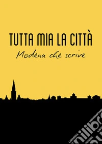 Tutta mia la città. Modena che scrive libro