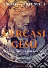 Cercasi Gesù. Viaggio infinito tra ateismo e fede libro di Antonucci Angelo