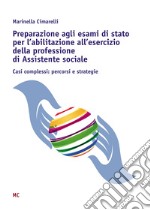 Preparazione agli esami di stato per l'abilitazione all'esercizio della professione di Assistente sociale. Casi complessi: percorsi e strategie