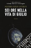 Sei ore della vita di Giulio libro