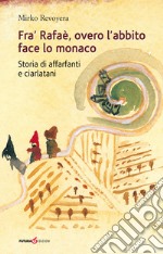 Fra' Rafaè, overo l'abbito face lo monaco. Storia di affarfanti e ciarlatani libro