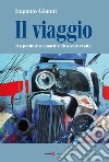 Il viaggio. Tra perdute memorie e ritrovate realtà libro di Giannì Eugenio