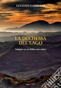 La duchessa del lago. Indagine su un delitto non voluto libro