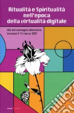 Ritualità e spiritualità nell'epoca della virtualità digitale. Atti del Convegno telematico tenutosi il 13 marzo 2021 libro