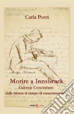 Morire ad Innsbruck. Gabriele Crescimbeni, dalle trincee al campo di concentramento libro