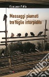 Messaggi piumati tra foglie intorpidite libro di Pullia Francesco