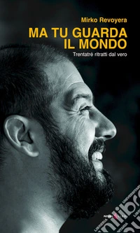 Ma tu guarda il mondo. Trentatrè ritratti dal vero libro