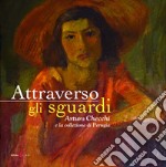 Attraverso gli sguardi. Arturo Checchi e la collezione di Perugia. Ediz. illustrata libro