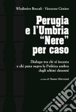 Perugia e l'Umbria «Nere». Dialogo ta chi si incanta e chi pena sopra la Politica umbra degli ultimi decenni libro