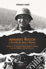 Armando Rocchi. Il prefetto del duce a Perugia. Storia di un soldato dalla Grande Guerra alla Repubblica Sociale Italiana libro