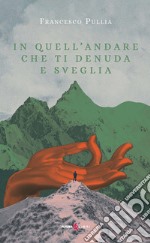 In quell'andare che ti denuda e sveglia libro