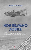 Non eravamo aquile. 16 maggio 1944 ore 13:05 bombardamento di Passignano sul Trasimeno libro di Gagliano Massimo