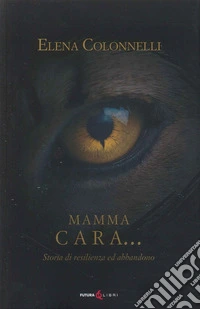 Mamma Cara... storia di resilienza ed abbandono libro