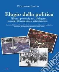 Elogio della politica, libera, partecipata, delegata, in tempi di trumpismo ed assenteismo. Citazioni e Riflessioni. Quando le frasi sono contenitori di pensieri solidi e idee innovative che sollecitano memorie e visioni future libro