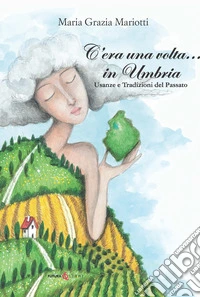C'era una volta... in Umbria. Usanze e tradizioni del passato libro
