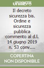 Il decreto sicurezza bis. Ordine e sicurezza pubblica commento al d.l. 14 giugno 2019 n. 53 conv. Con mod. In legge 8 agosto 2019 n. 77 libro