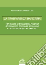 La trasparenza bancaria. Tra regole di disclosure, product governance, consumer behaviour e digitalizzazione del mercato libro