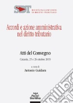 Accordi e azione amministrativa nel diritto tributario. Atti del Convegno (Catania, 25-26 ottobre 2019) libro