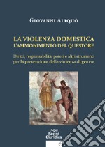 La violenza domestica. L'ammonimento del questore. Diritti, responsabilità, poteri e altri strumenti per la prevenzione della violenza di genere