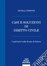 Casi e soluzioni di diritto civile. I «quid iuris?» nella scuola di Padova libro