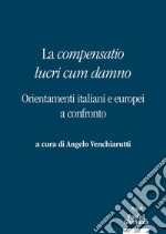 La «compensatio lucri cum danno». Orientamenti italiani e europei a confronto libro