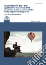 Employability e soft skill degli studenti universitari. Un modello di analisi del mismatch nella prospettiva manageriale. Implicazioni per l'alta formazione e i career service libro