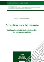 Accordi in vista del divorzio. Validità e legittimità degli atti dispositivi del patrimonio familiare libro