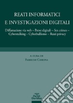 Reati informatici e investigazioni digitali. Diffamazione via web, prove digitali, sex crimes, cyberstalking, cyberbullismo, reati privacy libro