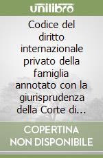 Codice del diritto internazionale privato della famiglia annotato con la giurisprudenza della Corte di giustizia dell'Unione Europea libro