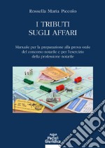 I tributi sugli affari. Manuale per la preparazione alla prova orale del concorso notarile e per l'esercizio della professione notarile libro