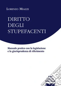 Diritto degli stupefacenti. Manuale pratico con la legislazione e la giurisprudenza di riferimento libro