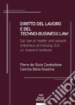 Diritto del lavoro e del techno-business law. Dal law of master and servant britannico all'Industry 5.0: un research textbook libro