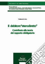 Il debitore «eterodiretto». Contributo alla teoria del rapporto obbligatorio libro