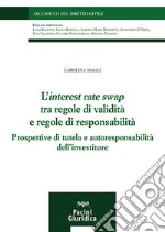 L'interest rate swap tra regole di validità e regole di responsabilità. Prospettive di tutela e autoresponsabilità dell'investitore libro