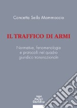 Il traffico di armi. Normative, fenomenologiee protocolli nel quadrogiuridico transnazionale libro